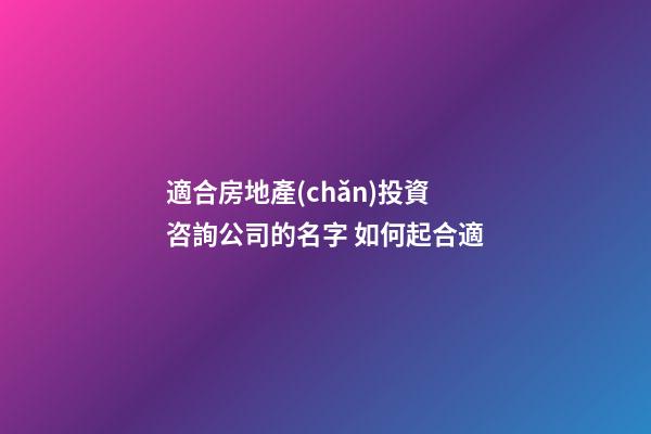 適合房地產(chǎn)投資咨詢公司的名字 如何起合適-第1張-公司起名-玄機(jī)派
